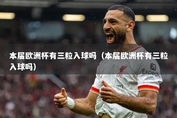 本屆歐洲杯有三粒入球嗎（本屆歐洲杯有三粒入球嗎）