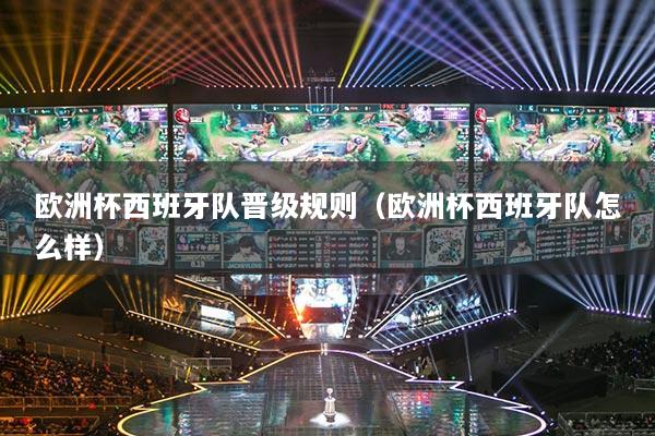 歐洲杯西班牙隊(duì)晉級(jí)規(guī)則（歐洲杯西班牙隊(duì)怎么樣）