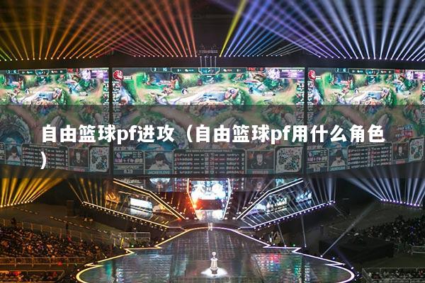 自由籃球pf進攻（自由籃球pf用什么角色）