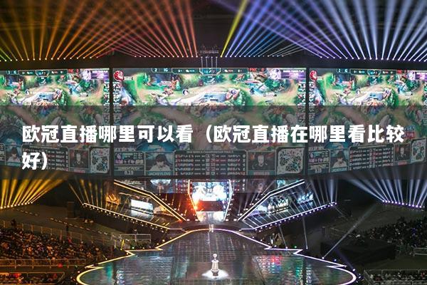 歐冠直播哪里可以看（歐冠直播在哪里看比較好）