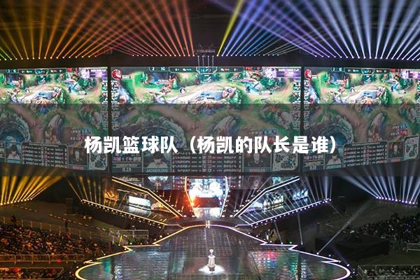 楊凱籃球隊（楊凱的隊長是誰）