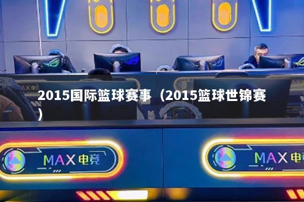 2015國際籃球賽事（2015籃球世錦賽）