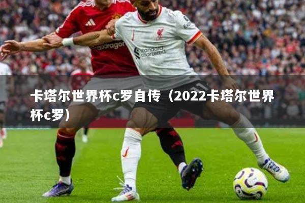 卡塔爾世界杯c羅自傳（2022卡塔爾世界杯c羅）