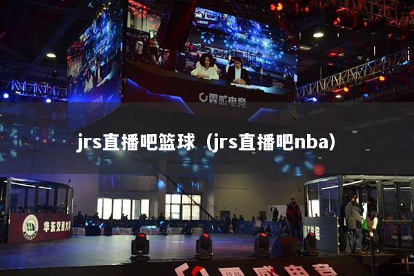 jrs直播吧籃球（jrs直播吧nba）