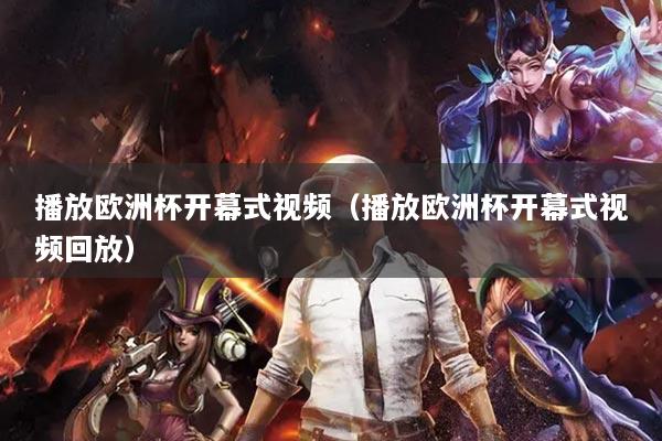 播放歐洲杯開(kāi)幕式視頻（播放歐洲杯開(kāi)幕式視頻回放）