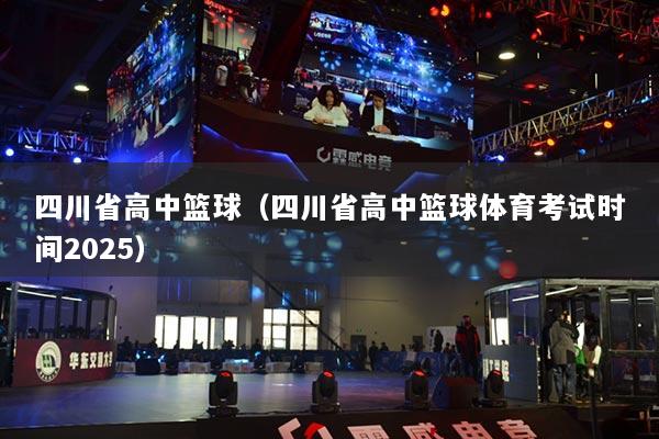 四川省高中籃球（四川省高中籃球體育考試時間2025）