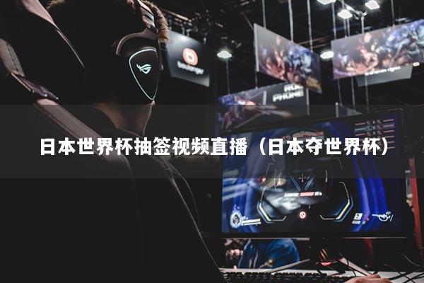 日本世界杯抽簽視頻直播（日本奪世界杯）