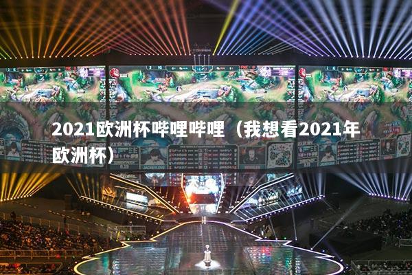 2021歐洲杯嗶哩嗶哩（我想看2021年歐洲杯）