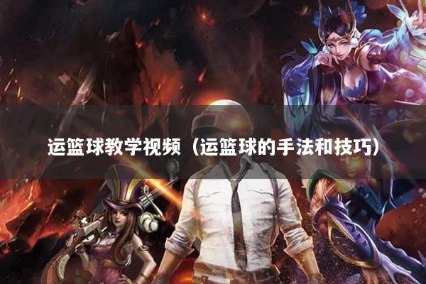 運籃球教學視頻（運籃球的手法和技巧）