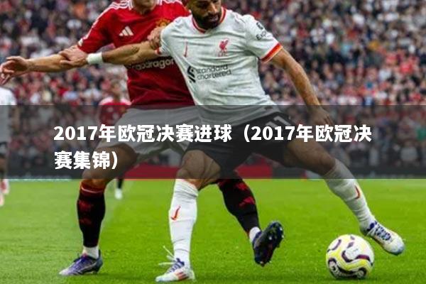 2017年歐冠決賽進球（2017年歐冠決賽集錦）