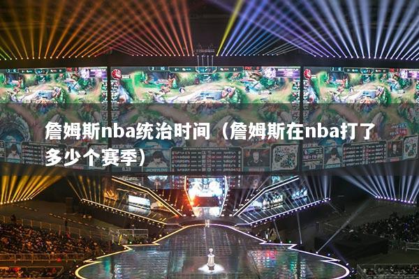 詹姆斯nba統(tǒng)治時間（詹姆斯在nba打了多少個賽季）