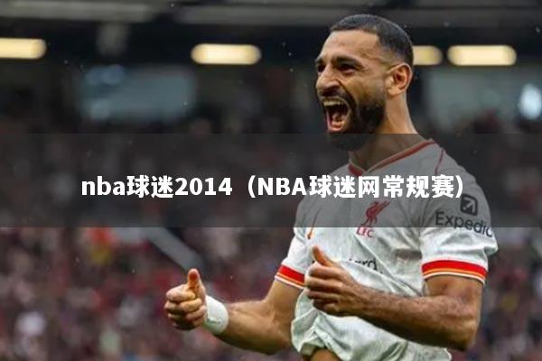 nba球迷2014（NBA球迷網(wǎng)常規(guī)賽）