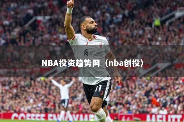 NBA投資趨勢網(wǎng)（nba創(chuàng)投）