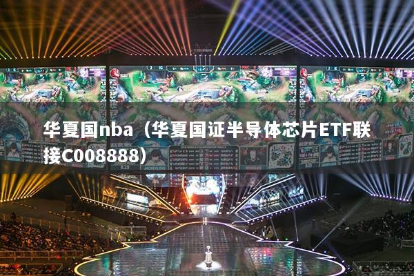 華夏國nba（華夏國證半導(dǎo)體芯片ETF聯(lián)接C008888）