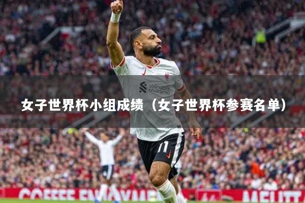女子世界杯小組成績（女子世界杯參賽名單）