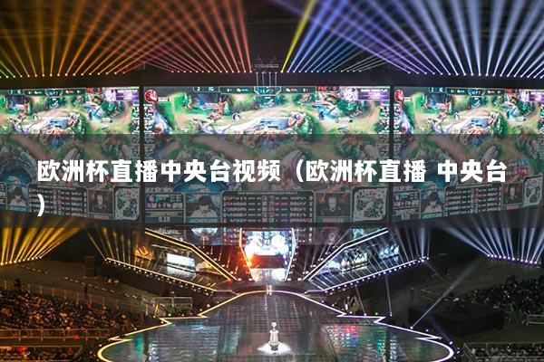 歐洲杯直播中央臺視頻（歐洲杯直播 中央臺）