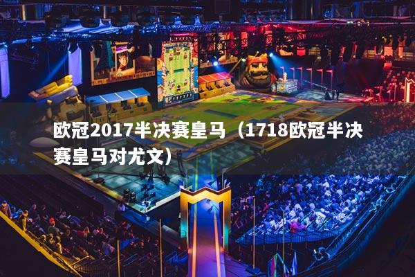 歐冠2017半決賽皇馬（1718歐冠半決賽皇馬對尤文）