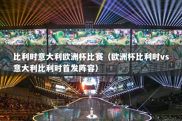 比利時意大利歐洲杯比賽（歐洲杯比利時vs意大利比利時首發(fā)陣容）