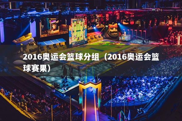 2016奧運會籃球分組（2016奧運會籃球賽果）