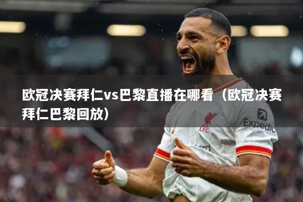 歐冠決賽拜仁vs巴黎直播在哪看（歐冠決賽拜仁巴黎回放）