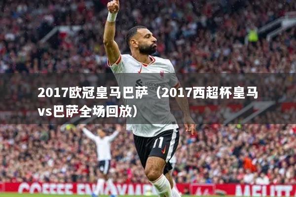 2017歐冠皇馬巴薩(2017西超杯皇馬vs巴薩全場(chǎng)回放)