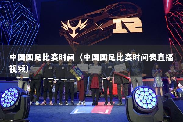 中國國足比賽時間（中國國足比賽時間表直播視頻）