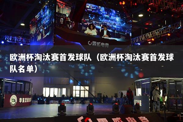 歐洲杯淘汰賽首發(fā)球隊（歐洲杯淘汰賽首發(fā)球隊名單）