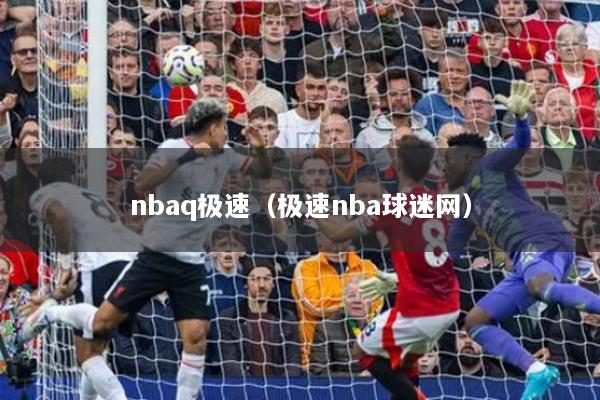 nbaq極速（極速nba球迷網(wǎng)）