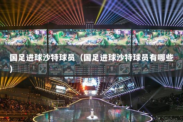 國(guó)足進(jìn)球沙特球員（國(guó)足進(jìn)球沙特球員有哪些）