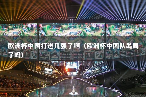 歐洲杯中國打進幾強了?。W洲杯中國隊出局了嗎）