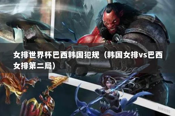 女排世界杯巴西韓國犯規(guī)（韓國女排vs巴西女排第二局）