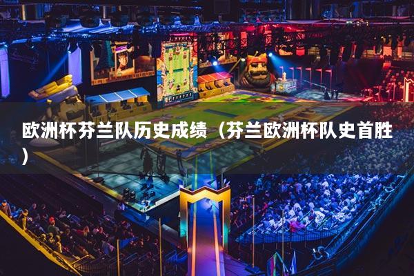 歐洲杯芬蘭隊歷史成績（芬蘭歐洲杯隊史首勝）