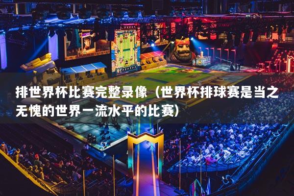 排世界杯比賽完整錄像(世界杯排球賽是當(dāng)之無愧的世界一流水平的比賽)