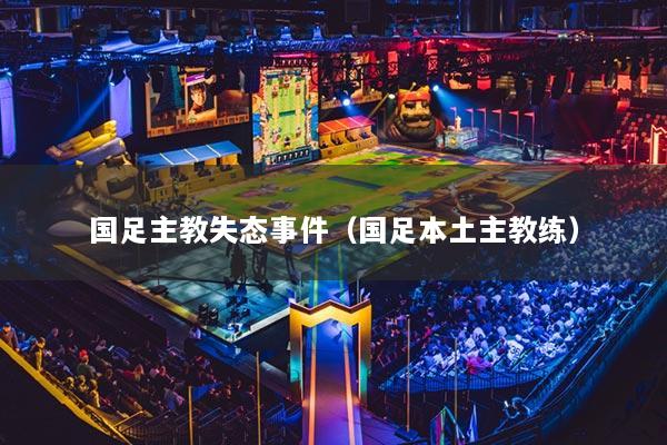 國足主教失態(tài)事件（國足本土主教練）