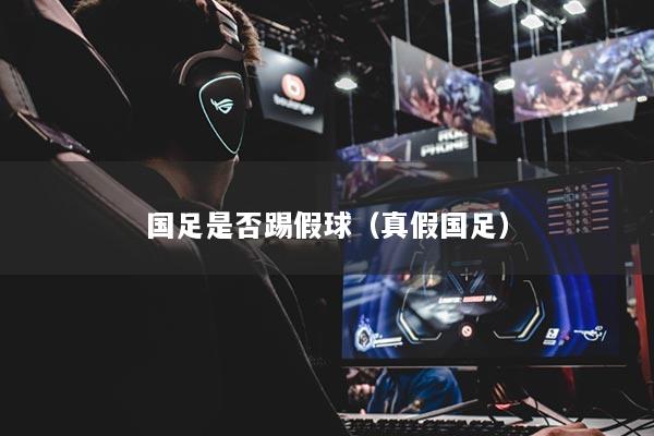 國足是否踢假球（真假國足）
