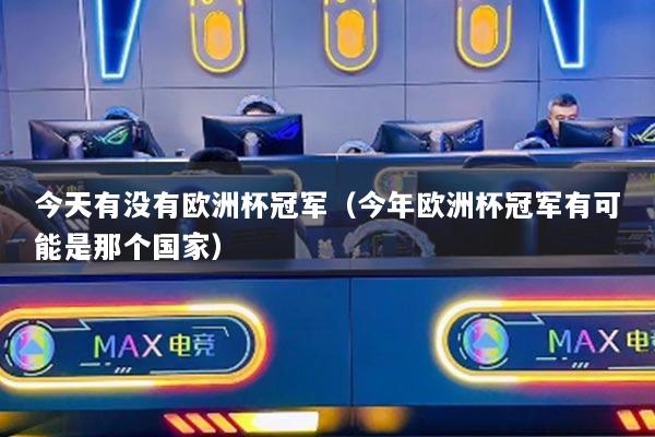 今天有沒(méi)有歐洲杯冠軍（今年歐洲杯冠軍有可能是那個(gè)國(guó)家）