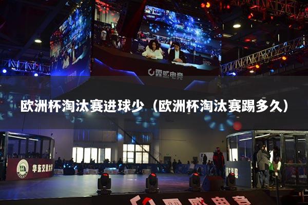 歐洲杯淘汰賽進(jìn)球少（歐洲杯淘汰賽踢多久）