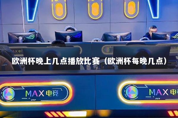 歐洲杯晚上幾點(diǎn)播放比賽（歐洲杯每晚幾點(diǎn)）