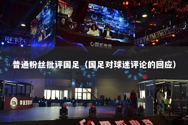 普通粉絲批評(píng)國(guó)足（國(guó)足對(duì)球迷評(píng)論的回應(yīng)）