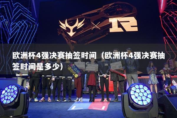 歐洲杯4強(qiáng)決賽抽簽時(shí)間（歐洲杯4強(qiáng)決賽抽簽時(shí)間是多少）