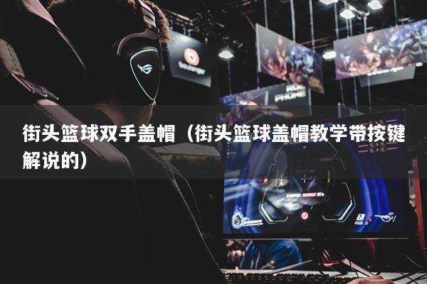 街頭籃球雙手蓋帽（街頭籃球蓋帽教學(xué)帶按鍵解說(shuō)的）