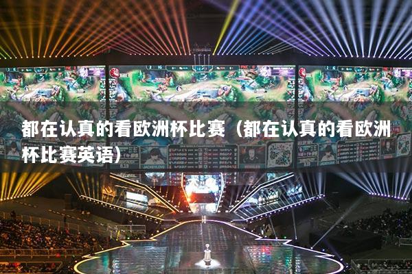 都在認(rèn)真的看歐洲杯比賽（都在認(rèn)真的看歐洲杯比賽英語）