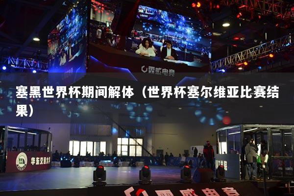 塞黑世界杯期間解體（世界杯塞爾維亞比賽結(jié)果）