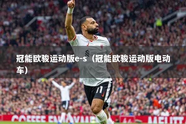 冠能歐駿運(yùn)動(dòng)版e-s（冠能歐駿運(yùn)動(dòng)版電動(dòng)車）