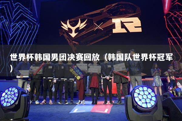 世界杯韓國男團決賽回放（韓國隊世界杯冠軍）