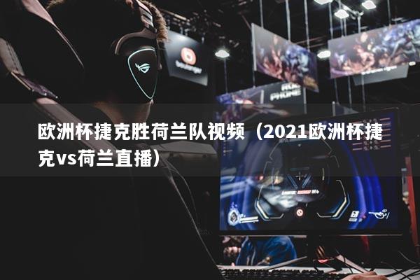 歐洲杯捷克勝荷蘭隊視頻（2021歐洲杯捷克vs荷蘭直播）