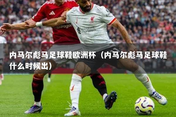 內(nèi)馬爾彪馬足球鞋歐洲杯（內(nèi)馬爾彪馬足球鞋什么時(shí)候出）