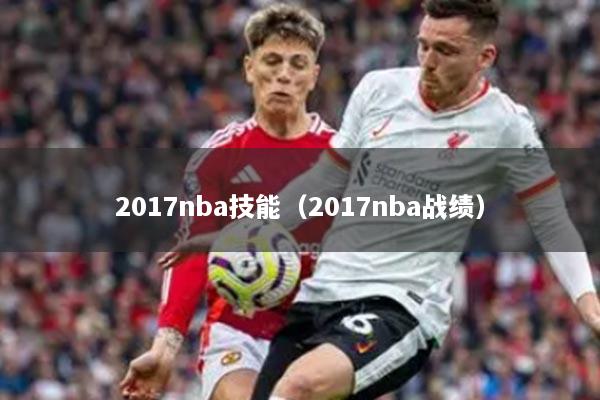 2017nba技能(2017nba戰(zhàn)績)