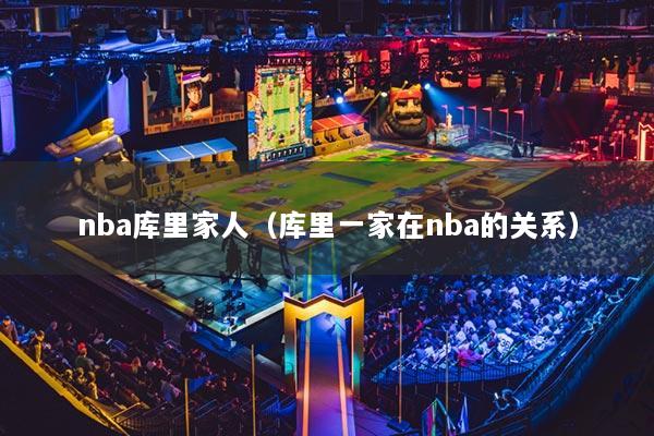 nba庫(kù)里家人（庫(kù)里一家在nba的關(guān)系）