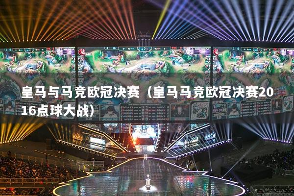 皇馬與馬競(jìng)歐冠決賽（皇馬馬競(jìng)歐冠決賽2016點(diǎn)球大戰(zhàn)）
